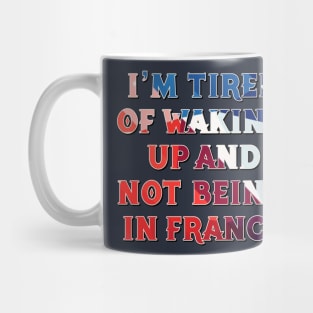 I'm Tired of Not Waking Up and Being in France Mug